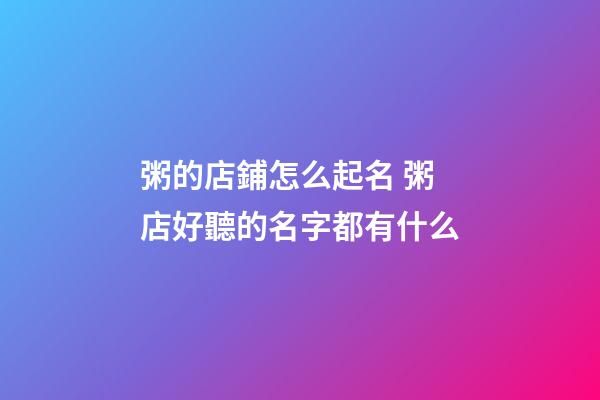 粥的店鋪怎么起名 粥店好聽的名字都有什么-第1張-店鋪起名-玄機派